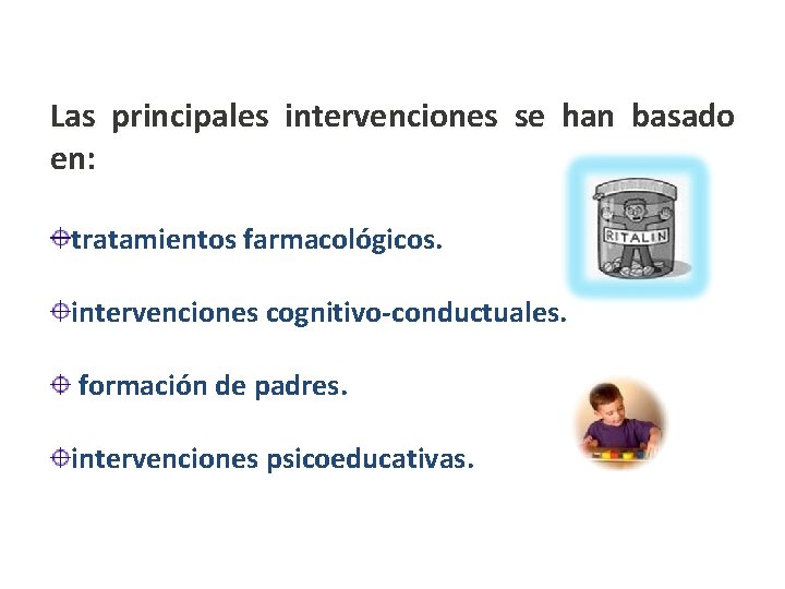 Las principales intervenciones se han basado en: tratamientos farmacológicos. intervenciones cognitivo-conductuales. formación de padres.