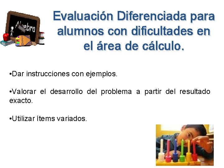 Evaluación Diferenciada para alumnos con dificultades en el área de cálculo. • Dar instrucciones