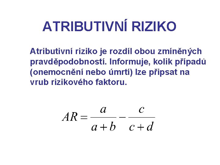 ATRIBUTIVNÍ RIZIKO Atributivní riziko je rozdíl obou zmíněných pravděpodobností. Informuje, kolik případů (onemocnění nebo