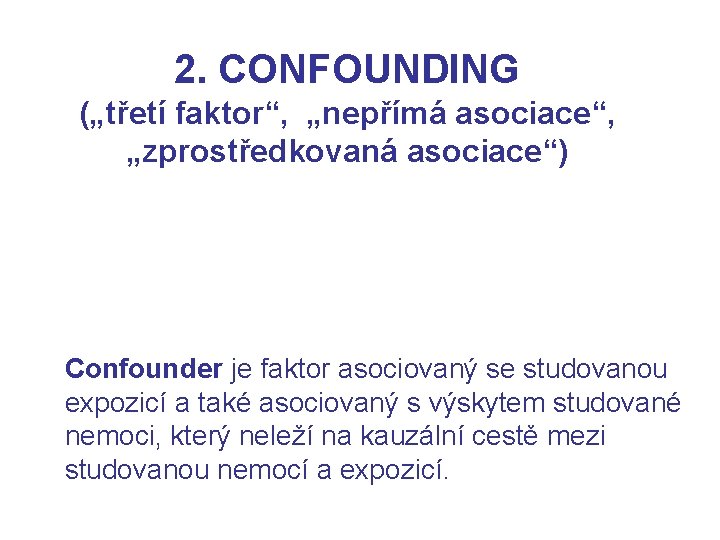 2. CONFOUNDING („třetí faktor“, „nepřímá asociace“, „zprostředkovaná asociace“) Confounder je faktor asociovaný se studovanou