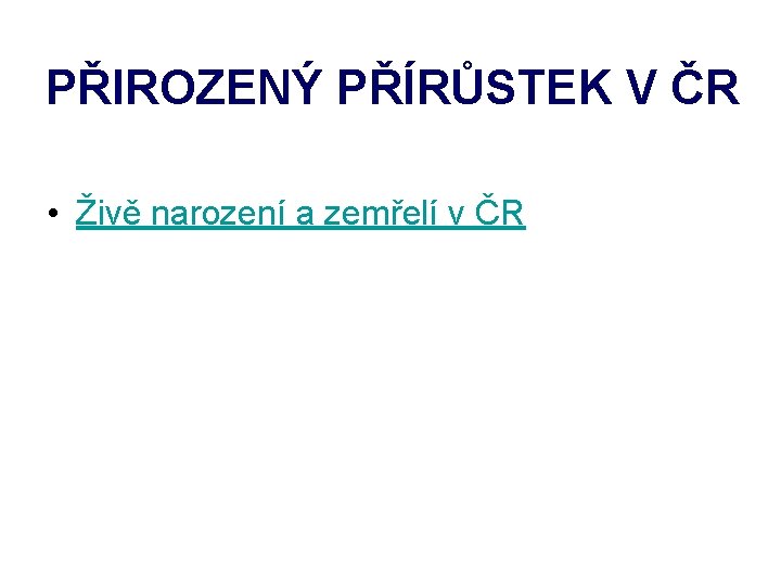 PŘIROZENÝ PŘÍRŮSTEK V ČR • Živě narození a zemřelí v ČR 