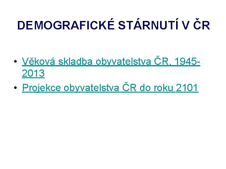 DEMOGRAFICKÉ STÁRNUTÍ V ČR • Věková skladba obyvatelstva ČR, 19452013 • Projekce obyvatelstva ČR