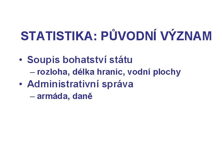 STATISTIKA: PŮVODNÍ VÝZNAM • Soupis bohatství státu – rozloha, délka hranic, vodní plochy •