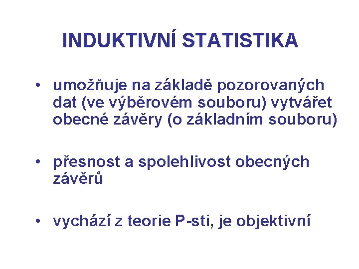 INDUKTIVNÍ STATISTIKA • umožňuje na základě pozorovaných dat (ve výběrovém souboru) vytvářet obecné závěry