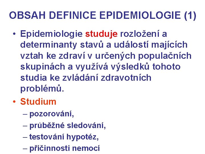 OBSAH DEFINICE EPIDEMIOLOGIE (1) • Epidemiologie studuje rozložení a determinanty stavů a událostí majících