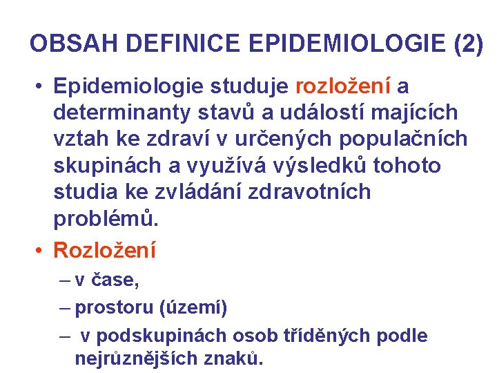 OBSAH DEFINICE EPIDEMIOLOGIE (2) • Epidemiologie studuje rozložení a determinanty stavů a událostí majících