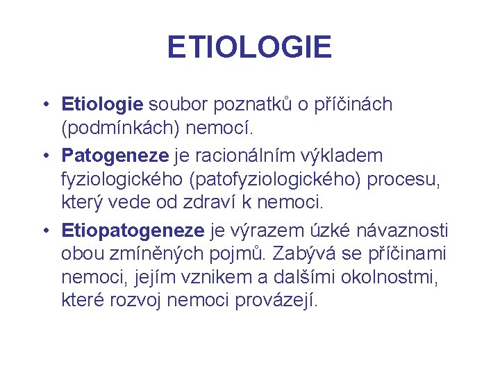ETIOLOGIE • Etiologie soubor poznatků o příčinách (podmínkách) nemocí. • Patogeneze je racionálním výkladem