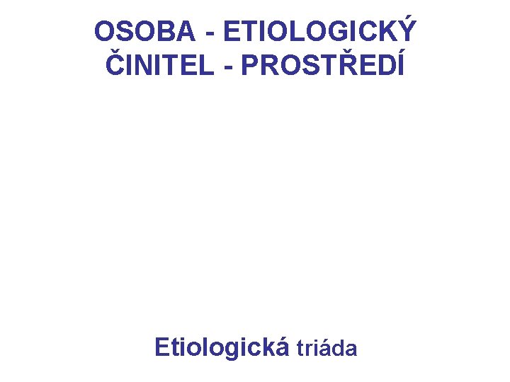 OSOBA - ETIOLOGICKÝ ČINITEL - PROSTŘEDÍ Etiologická triáda 