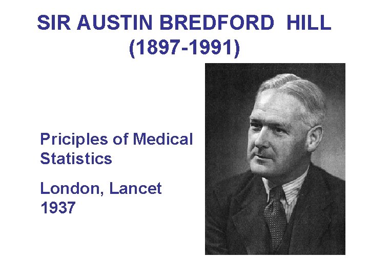 SIR AUSTIN BREDFORD HILL (1897 -1991) Priciples of Medical Statistics London, Lancet 1937 