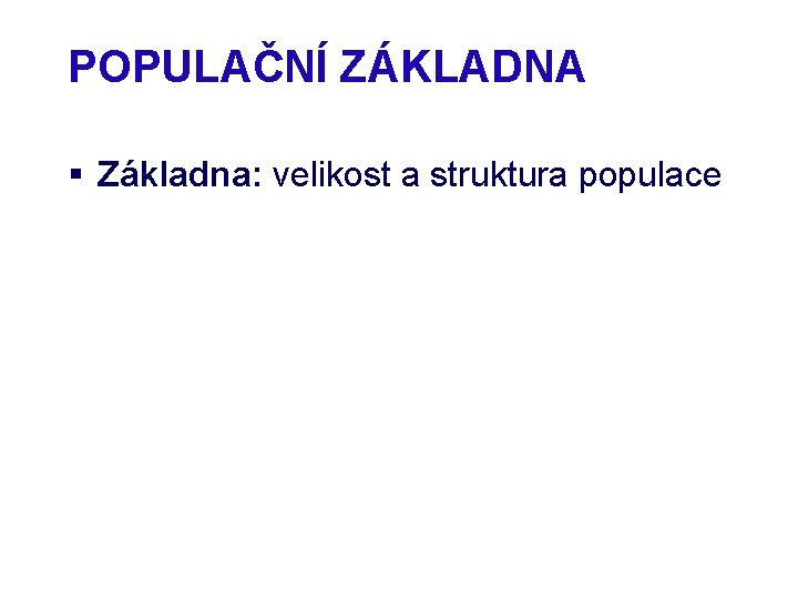 POPULAČNÍ ZÁKLADNA § Základna: velikost a struktura populace 