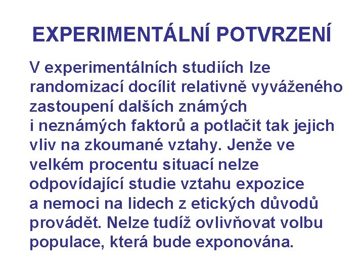 EXPERIMENTÁLNÍ POTVRZENÍ V experimentálních studiích lze randomizací docílit relativně vyváženého zastoupení dalších známých i