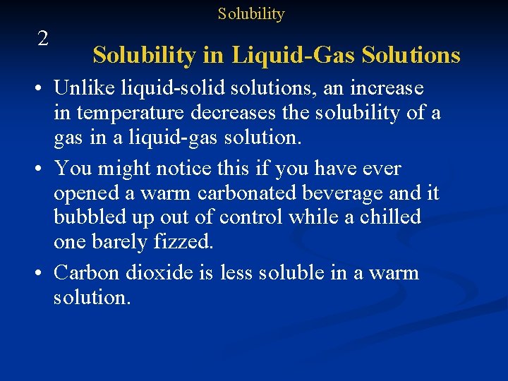 Solubility 2 Solubility in Liquid-Gas Solutions • Unlike liquid-solid solutions, an increase in temperature