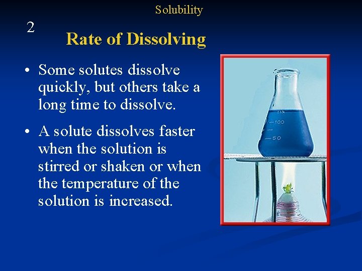 Solubility 2 Rate of Dissolving • Some solutes dissolve quickly, but others take a