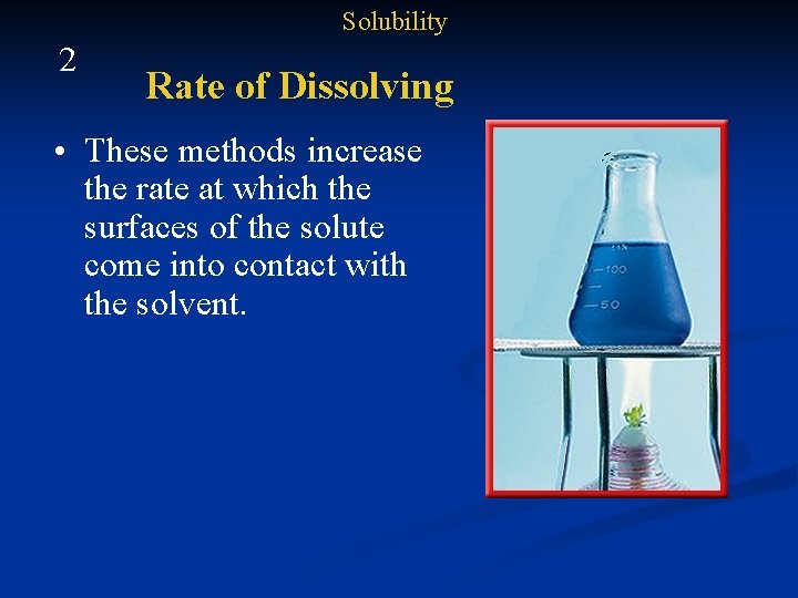 Solubility 2 Rate of Dissolving • These methods increase the rate at which the