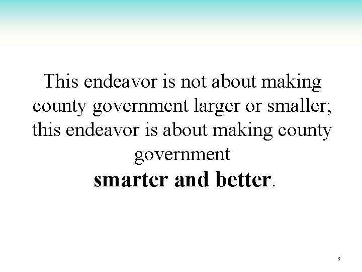 This endeavor is not about making county government larger or smaller; this endeavor is