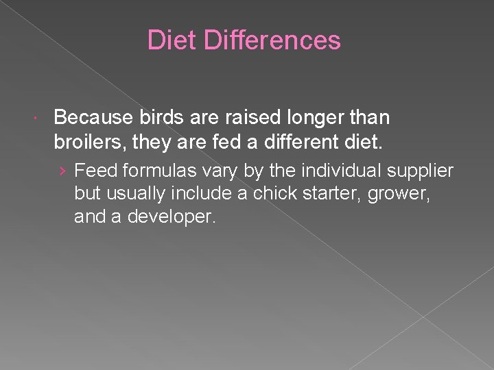 Diet Differences Because birds are raised longer than broilers, they are fed a different