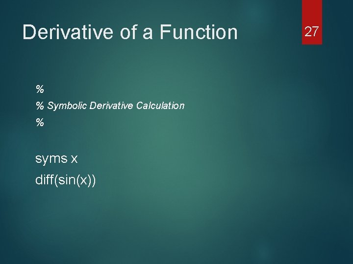 Derivative of a Function % % Symbolic Derivative Calculation % syms x diff(sin(x)) 27