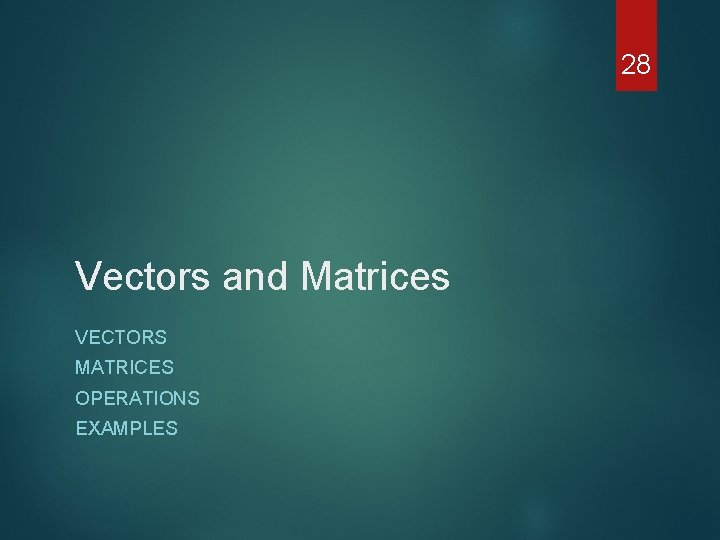 28 Vectors and Matrices VECTORS MATRICES OPERATIONS EXAMPLES 