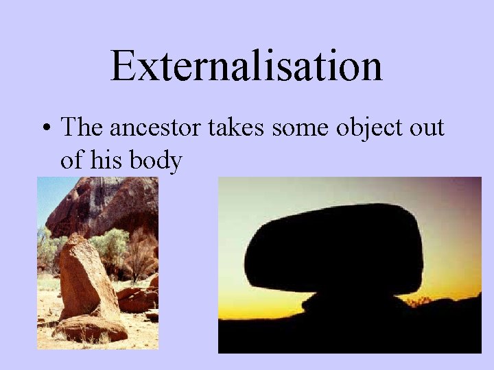 Externalisation • The ancestor takes some object out of his body 