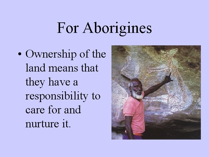 For Aborigines • Ownership of the land means that they have a responsibility to