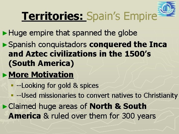 Territories: Spain’s Empire ► Huge empire that spanned the globe ► Spanish conquistadors conquered