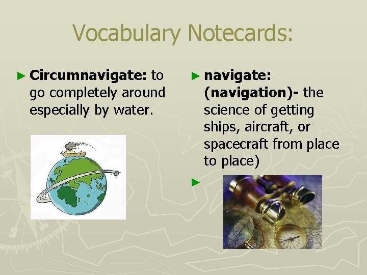 Vocabulary Notecards: ► Circumnavigate: to go completely around especially by water. ► navigate: (navigation)-
