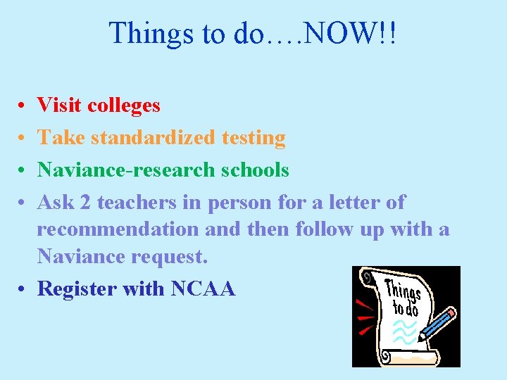 Things to do…. NOW!! • • Visit colleges Take standardized testing Naviance-research schools Ask