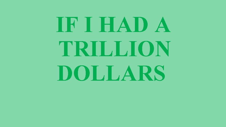 IF I HAD A TRILLION DOLLARS 