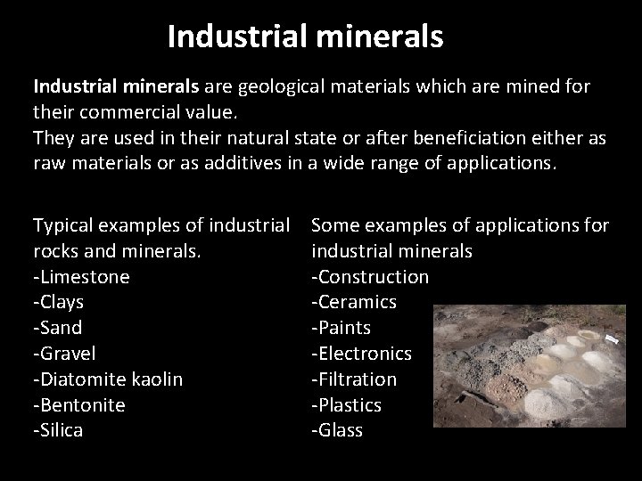Industrial minerals are geological materials which are mined for their commercial value. They are