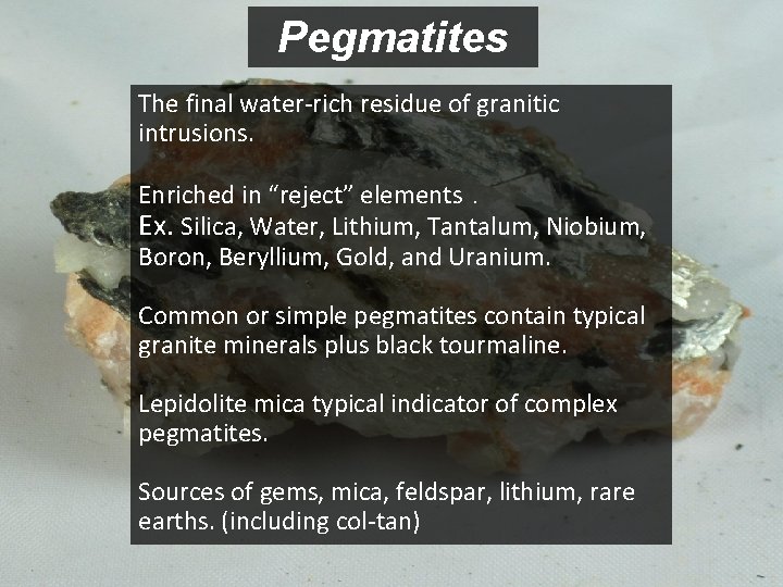 Pegmatites The final water-rich residue of granitic intrusions. Enriched in “reject” elements. Ex. Silica,