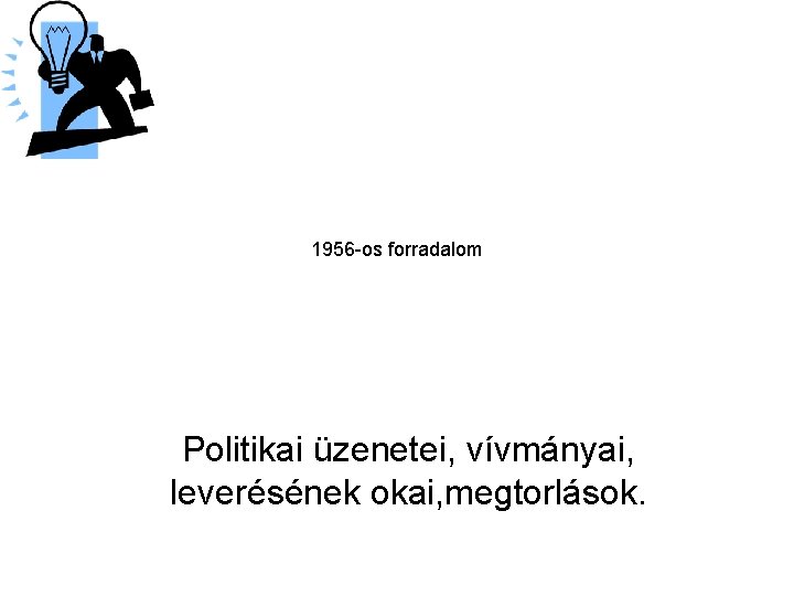 1956 -os forradalom Politikai üzenetei, vívmányai, leverésének okai, megtorlások. 