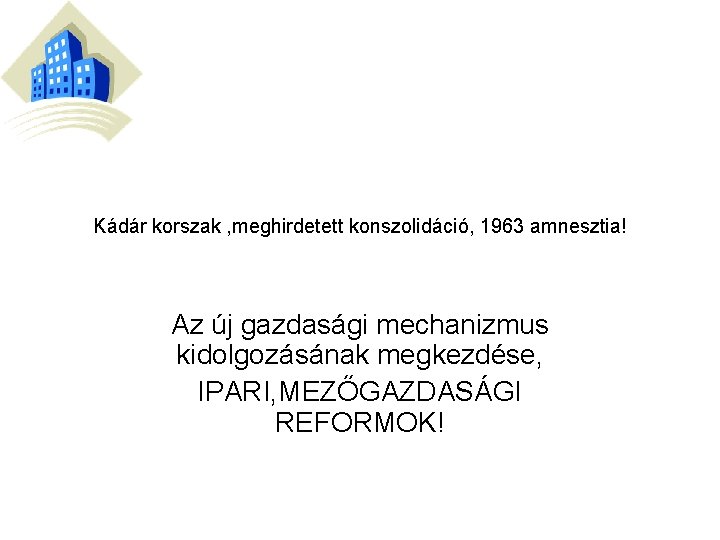 Kádár korszak , meghirdetett konszolidáció, 1963 amnesztia! Az új gazdasági mechanizmus kidolgozásának megkezdése, IPARI,