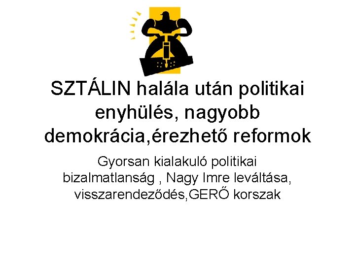 SZTÁLIN halála után politikai enyhülés, nagyobb demokrácia, érezhető reformok Gyorsan kialakuló politikai bizalmatlanság ,