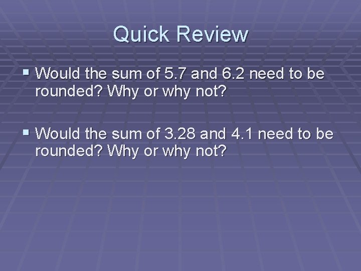 Quick Review § Would the sum of 5. 7 and 6. 2 need to