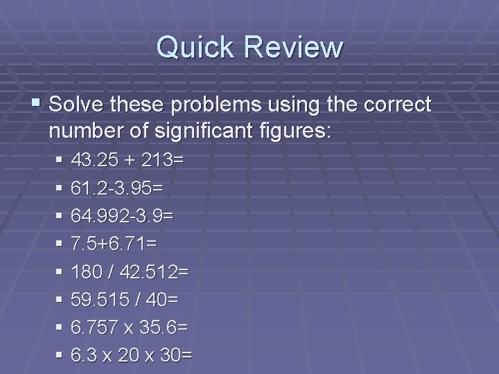 Quick Review § Solve these problems using the correct number of significant figures: §