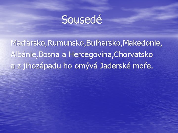 Sousedé Maďarsko, Rumunsko, Bulharsko, Makedonie, Albánie, Bosna a Hercegovina, Chorvatsko a z jihozápadu ho