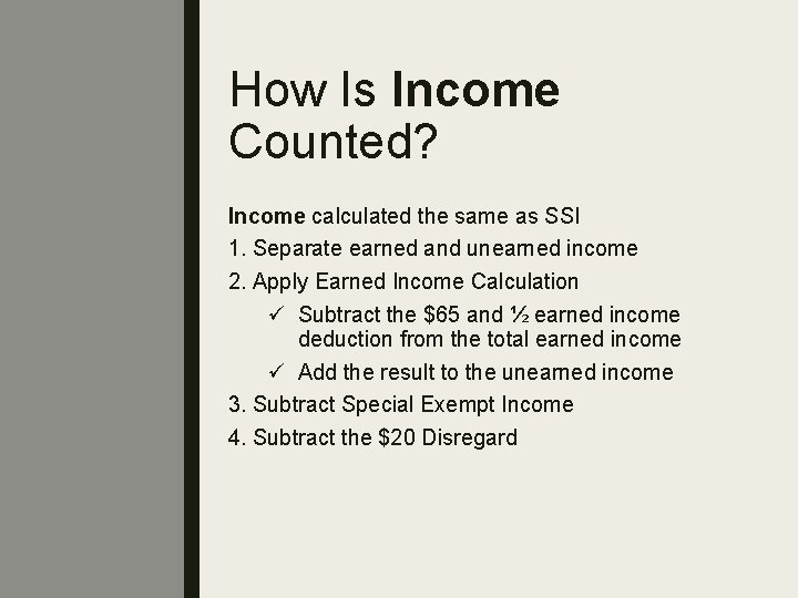 How Is Income Counted? Income calculated the same as SSI 1. Separate earned and
