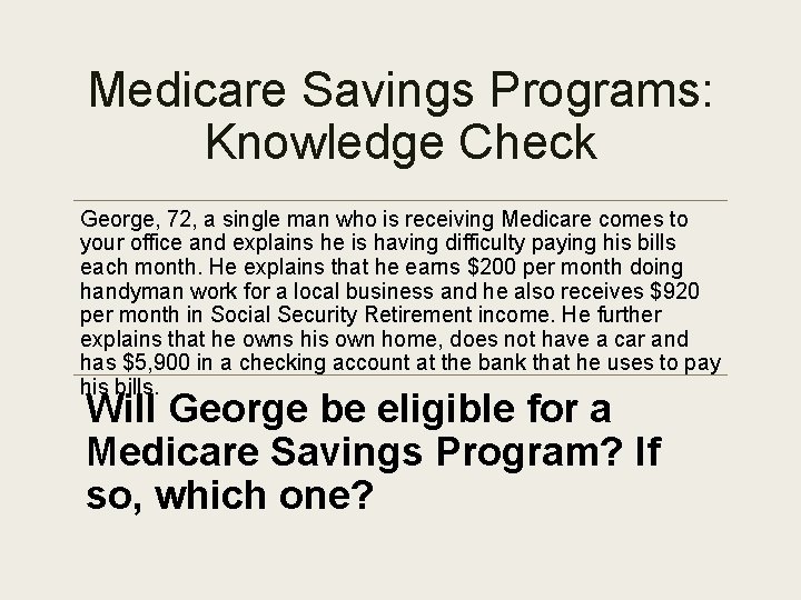 Medicare Savings Programs: Knowledge Check George, 72, a single man who is receiving Medicare