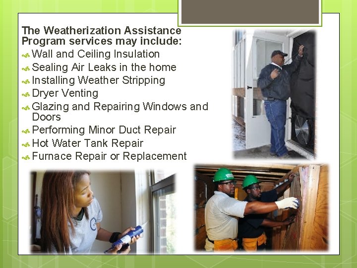 The Weatherization Assistance Program services may include: Wall and Ceiling Insulation Sealing Air Leaks