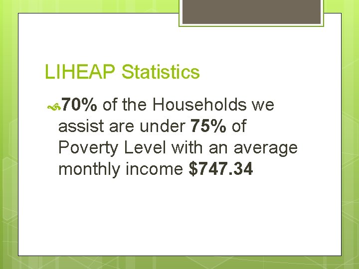 LIHEAP Statistics 70% of the Households we assist are under 75% of Poverty Level