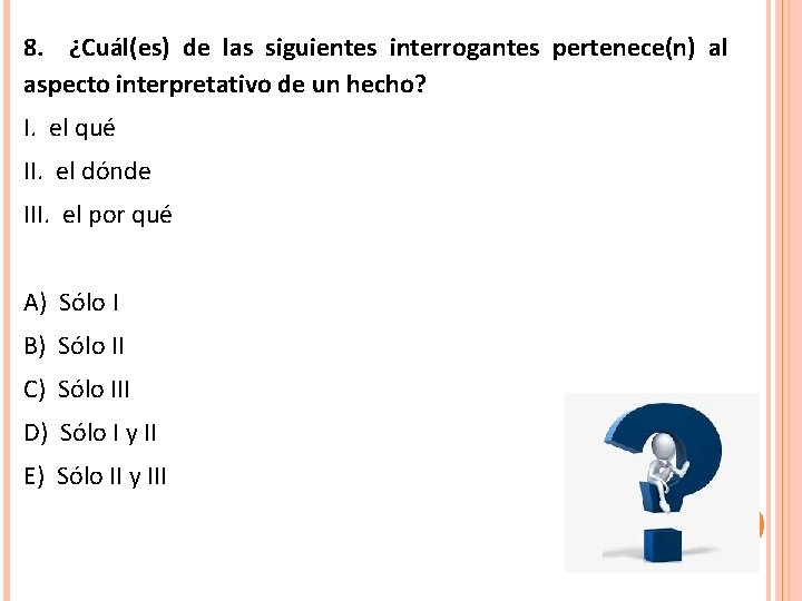 8. ¿Cuál(es) de las siguientes interrogantes pertenece(n) al aspecto interpretativo de un hecho? I.