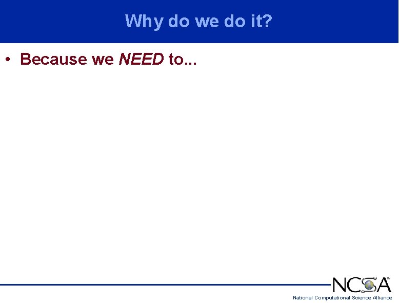 Why do we do it? • Because we NEED to. . . National Computational Why do we do it? • Because we NEED to. . . National Computational