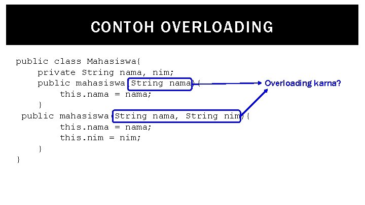 CONTOH OVERLOADING public class Mahasiswa{ private String nama, nim; public mahasiswa(String nama){ this. nama