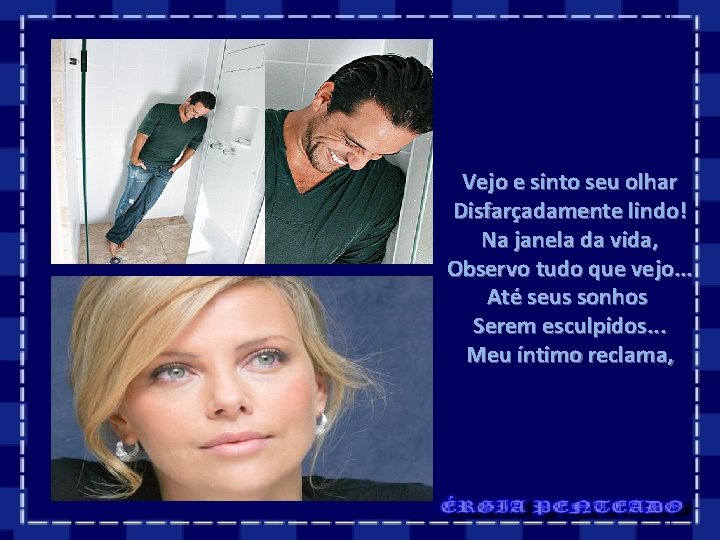 Vejo e sinto seu olhar Disfarçadamente lindo! Na janela da vida, Observo tudo que Vejo e sinto seu olhar Disfarçadamente lindo! Na janela da vida, Observo tudo que