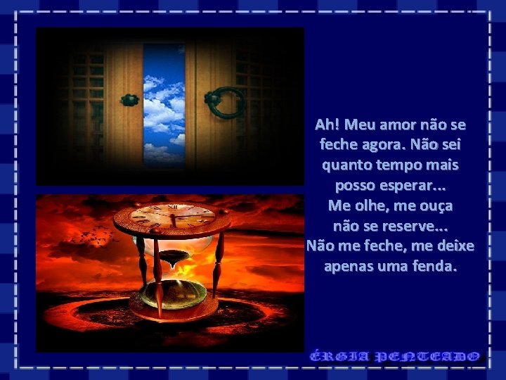 Ah! Meu amor não se feche agora. Não sei quanto tempo mais posso esperar. Ah! Meu amor não se feche agora. Não sei quanto tempo mais posso esperar.