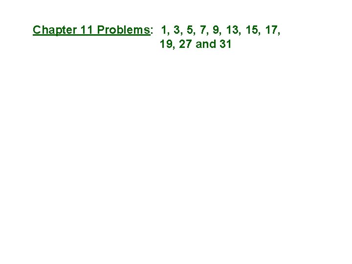 Chapter 11 Problems: 1, 3, 5, 7, 9, 13, 15, 17, 19, 27 and