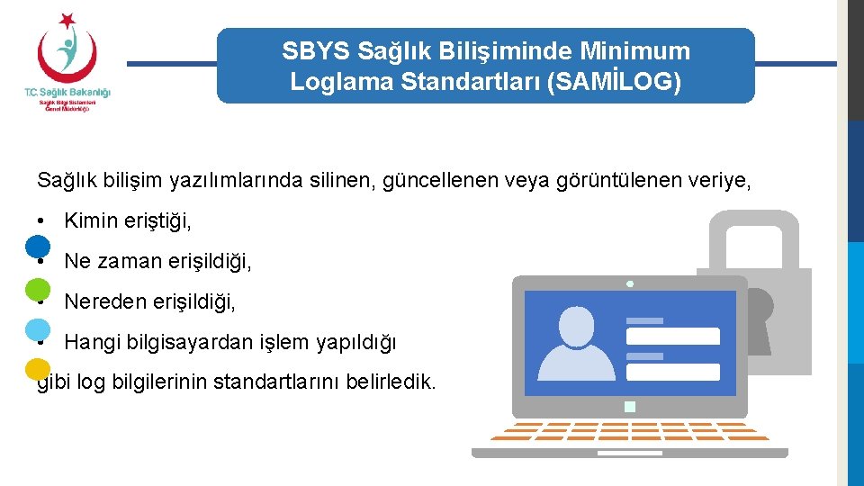 SBYS Sağlık Bilişiminde Minimum Loglama Standartları (SAMİLOG) Sağlık bilişim yazılımlarında silinen, güncellenen veya görüntülenen