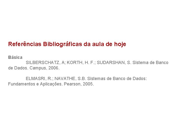 Referências Bibliográficas da aula de hoje Básica SILBERSCHATZ, A; KORTH, H. F. ; SUDARSHAN,