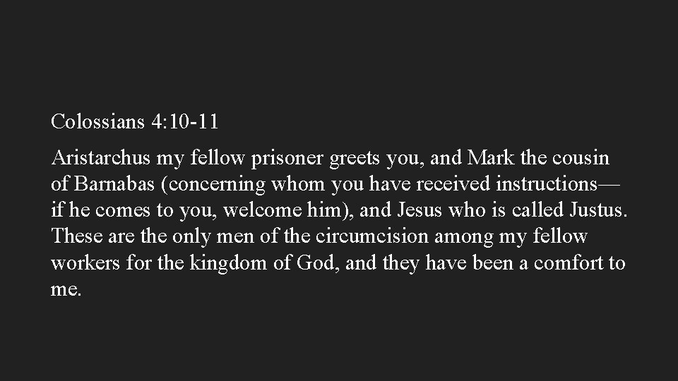 Colossians 4: 10 -11 Aristarchus my fellow prisoner greets you, and Mark the cousin