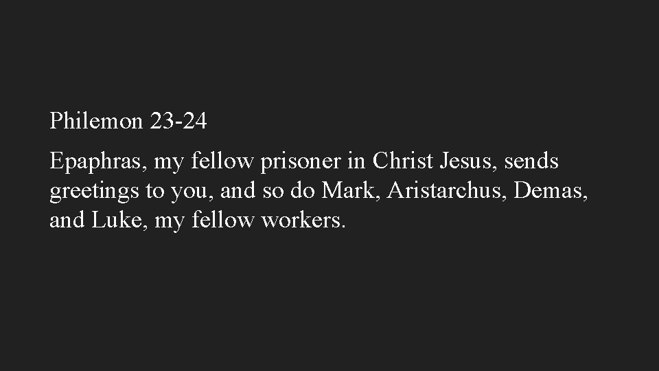 Philemon 23 -24 Epaphras, my fellow prisoner in Christ Jesus, sends greetings to you,